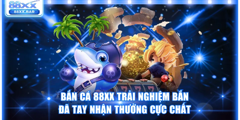 Bắn Cá 88XX Trải Nghiệm Bắn Đã Tay Nhận Thưởng Cực Chất